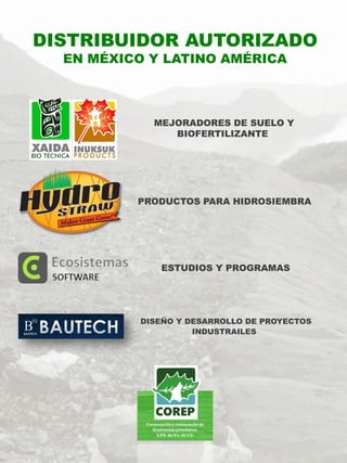 DISEÑO Y DESARROLLO DE PROYECTOS
INDUSTRAILES
DISTRIBUIDOR AUTORIZADO
EN MÉXICO Y LATINO AMÉRICA
PRODUCTOS PARA HIDROSIEMBRA
MEJORADORES DE SUELO Y
BIOFERTILIZANTE
ESTUDIOS Y PROGRAMAS
 