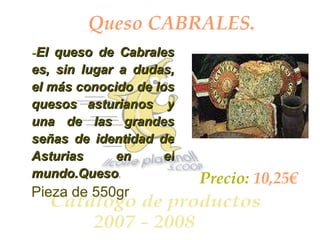 Queso CABRALES. - El queso de Cabrales es, sin lugar a dudas, el más conocido de los quesos asturianos  y una de las grandes señas de identidad de Asturias en el mundo.Queso .   Pieza de 550gr Precio:  10,25€ 