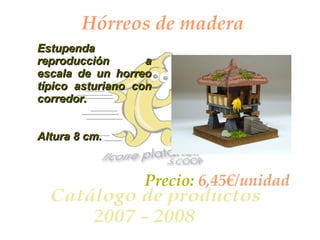 Hórreos de madera Estupenda reproducción a escala de un horreo típico asturiano con corredor.  Altura 8 cm. Precio:  6,45€/unidad 