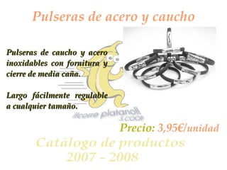 Pulseras de acero y caucho Pulseras de caucho y acero inoxidables con fornitura y cierre de media caña. Largo fácilmente regulable a cualquier tamaño. Precio:  3,95€/ unidad 