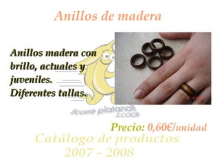 Anillos de madera Anillos madera con brillo, actuales y juveniles. Diferentes tallas. Precio:  0,60€/ unidad 