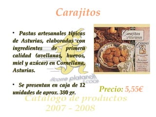 Carajitos Pastas artesanales típicas de Asturias, elaboradas con ingredientes de primera calidad (avellanas, huevos, miel y azúcar) en Cornellana, Asturias. Se presentan en caja de 12 unidades de aprox. 380 gr. Precio:  5,55€ 