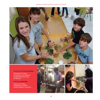 29
Identidad, creatividad y patrimonio cultural en Tierra Estella
Participantes
Población de todas
las edades, con especial
colaboración del Aula
de Pintura.
Materiales
Pintura, corchos,
fotografías, celofán,
metal, piedras y conchas.
TEDER proyecto OK.e$S:Maquetación 1 09/11/15 12:33 Página 29
 