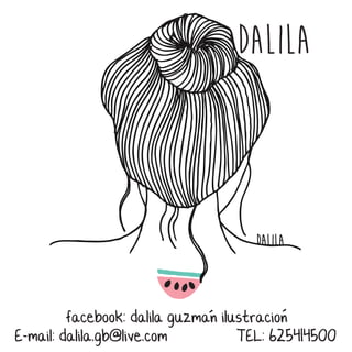DALILA 
facebook: dalila guzman ilustracion 
E-mail: dalila.gb@live.com TEL: 625414500 
 
