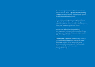 De forma a assegurar o retorno efetivo do investimento
realizado por cada cliente, a Qualitividade Consulting
Group aferirá as expetativas de cada interessado aquando
da inscrição num determinado curso
Os cursos apresentados podem ser complementados em
cada organização com ações de formação-ação que
permitam a adaptação ao caso concreto; a interiorização; e a
resolução de problemas específicos na mesma.
A oferta neste catálogo é proposta numa lógica
inter-organização, no entanto poderá ser configurada para
uma lógica intra-organização, favorecendo a sua especificidade, em condições a acordar.
Qualitividade Consulting Group ao longo do ano de
2013 complementará a sua oferta de formação, com a
dinamização de outros cursos/acções de formação
pertinentes em determinado período. Esta dinamização
pode ser consultada através do nosso site:
www.qualitividade.pt.

 