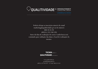 QUALITIVIDADE

Poderá efetuar as inscrições através do email
marketing@qualitividade.pt ou do número
800 10 24 20
(00351) 253 240 520.
Antes da data de realização do curso/conferência será
contatado para validação das datas e local de realização do
mesmo.

www.qualitividade.pt
geral@qualitividade.pt
(00351) 253 240 520 N.º Verde: 800 10 24 20

 