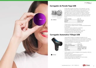www.dbtrends.com.br | +55 19 3859.1611
Carregador Automotivo Y-Shape USB
Y-plug USB Car Charger é um elegante carregador de carro
exclusivo com um design em forma de Y. Possui duas portas USB de
carregamento para dois dispositivos ao mesmo tempo, o que garante
a sua compatibilidade com a maioria dos dispositivos, incluindo
smartphones, tablets e consoles de jogos.
• Ultra compacto e prático carregador de carro baseado em USB com
saída poderosa 2.1A;
• O projeto original e elegante em forma de “Y”;
• Exclusivo LED indicador de carregamento;
• Duas saídas USB para dois dispositivos ao mesmo tempo;
• Feito de plástico ABS à prova de fogo;
Tensão / Corrente 		 5 V / 2.1 A	
Temperatura de Operação 		 0 C ° ~ 45 C °
Dimensão		72 x 62 x 24 x de 20 mm
Material		 Alumínio + ABS + TPU
Intput Tensão 		 12 - 24 V
BE SURE
YOU HEAR
BEST
SOUNDS
Carregador de Parede Topp USB
O Topp USB carregador de parede é um kit adaptador com duas
portas de saída USB na tampa superior rotativa, girando 90 ° para
o carregamento conveniente. É projetado especialmente para
dispositivos móveis, tais como impressoras digitais, smartphones,
MP3 / MP4, tablets, consoles de jogos e etc. Suporta a carga de
dois dispositivos simultaneamente. Com um elegante LED indicador
do nível de bateria em forma de anel que indica o status exato da
bateria.
• Tampa superior rotativa para fácil utilização;
• Ultra compacto e design inovador, carregador de parede baseados
em USB duplo;
• Rotação 90 ° para carregamento conveniente;
• Recurso de sobrecarga à prova de falhas;
• Indicador do nível de bateria LED em forma de anel
• Ficha destacável para a UE, NA e Reino Unido;
• Certificados UL, FCC, CE, CB, CCC & PSE.
Tensão / Corrente 		 5 V / 1 A
Dimensão 		 49 (¢) x 35.5 mm
Material 		 alumínio + PC
4
# SPAC01
# SPC02
 