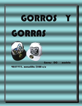 GORROS Y
GORRAS
Gorras DC
9857773, mezclilla $500 c/u

modelo

 