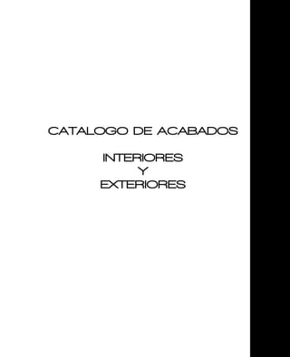 CATALOGO DE ACABADOS
INTERIORES
Y
EXTERIORES
 