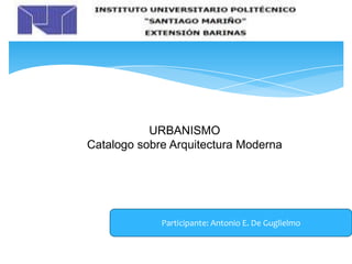 URBANISMO
Catalogo sobre Arquitectura Moderna
Participante: Antonio E. De Guglielmo
 