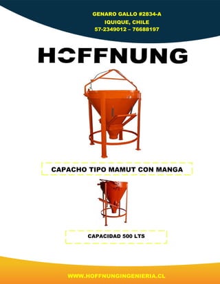 CAPACHO TIPO MAMUT CON MANGA
CAPACIDAD 500 LTS
GENARO GALLO #2834-A
IQUIQUE, CHILE
57-2349012 – 76688197
WWW.HOFFNUNGINGENIERIA.CL
 
