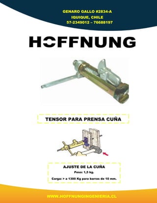 GENARO GALLO #2834-A
IQUIQUE, CHILE
57-2349012 – 76688197
WWW.HOFFNUNGINGENIERIA.CL
TENSOR PARA PRENSA CUÑA
AJUSTE DE LA CUÑA
Peso: 1,5 kg.
Carga: > a 1300 Kg para barras de 10 mm.
 