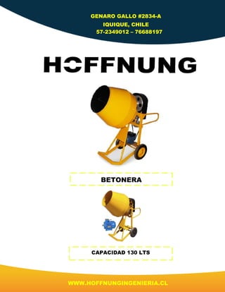 WWW.HOFFNUNGINGENIERIA.CL
GENARO GALLO #2834-A
IQUIQUE, CHILE
57-2349012 – 76688197
BETONERA
CAPACIDAD 130 LTS
 