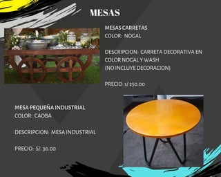 MESAS CARRETAS
COLOR:  NOGAL
DESCRIPCION:  CARRETA DECORATIVA EN
COLOR NOGAL Y WASH
(NO INCLUYE DECORACION)
PRECIO: s/ 250.00
MESA PEQUEÑA INDUSTRIAL
COLOR:  CAOBA
DESCRIPCION: MESA INDUSTRIAL
PRECIO: S/. 30.00
MESAS
 