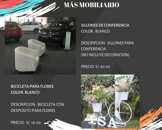 SILLONES DE CONFERENCIA
COLOR:  BLANCO
DESCRIPCION:  SILLONES PARA
CONFERENCIA. 
(NO INCLUYE DECORACION)
PRECIO: S/. 60.00
BICICLETA PARA FLORES
COLOR: BLANCO
DESCRIPCION: BICICLETA CON
DESPOSITO PARA FLORES
PRECIO: S/. 10.00
MÁS MOBILIARIO
 
