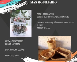 FAROL DECORATIVO
COLOR:  BLANCO Y TAMBIEN EN NEGRO
DESCRIPCION:  PEQUEÑO FAROL PARA VELAS
FLORES
PRECIO: S/. 6.00
CESTAS CAMPESTRES
COLOR: NATURAL
DESCRIPCION: CESTAS
PRECIO: S/. 6.00
MÁS MOBILIARIO
 