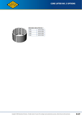 CORE LIFTER W/L 3 OPTIONS 
B-27 
BROACHED CORE LIFTER W/L 3 
B W/L 
N W/L 
H W/L 
P W/L 
42021013000 
42031013000 
42041013000 
42051013000 
Copyright © 2006 Diamantina Christensen. All rights reserved. No part of this catalogue may be produced, by any means, without the prior written permission. 
 
