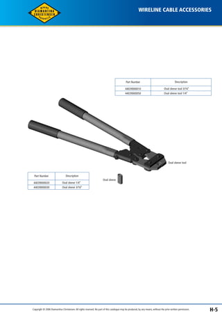 WIRELINE CABLE ACCESSORIES 
Part Number Description 
44039000010 Oval sleeve tool 3/16’’ 
44039000050 Oval sleeve tool 1/4’’ 
Part Number Description 
44039000020 Oval sleeve 1/4’’ 
44039000030 Oval sleeve 3/16’’ 
Oval sleeve 
Oval sleeve tool 
Copyright © 2006 Diamantina Christensen. All rights reserved. No part of this catalogue may be produced, by any means, without the prior written permission. H-5 
 