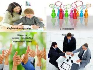 Capacidad de aprender Comunicación
Liderazgo y
trabajo colaborativo
Negociación
Orientados al cliente
 