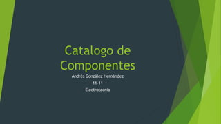 Catalogo de
Componentes
Andrés González Hernández
11-11
Electrotecnia
 