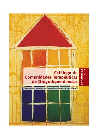 Catálogo de
Comunidades Terapéuticas
de Drogodependencias deAndalucía
2·0·0·4
Federación Andaluza de Drogodependencias y Sida ENLACE
 