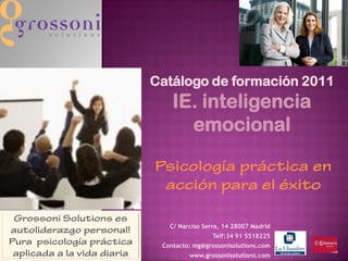 Catálogo de formación 2011
    IE. inteligencia
      emocional




   C/ Narciso Serra, 14 28007 Madrid
                 Telf:34 91 5518225
 Contacto: mg@grossonisolutions.com
         www.grossonisolutions.com
 