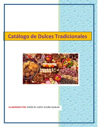 Catálogo de Dulces Tradicionales
ELABORADO POR: SHERLYN JUDITH ACUÑA AGUILAR.
 