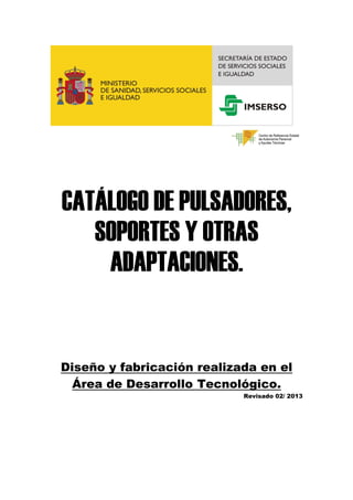 CATÁLOGO DE PULSADORES,
   SOPORTES Y OTRAS
    ADAPTACIONES.


Diseño y fabricación realizada en el
  Área de Desarrollo Tecnológico.
                            Revisado 02/ 2013
 