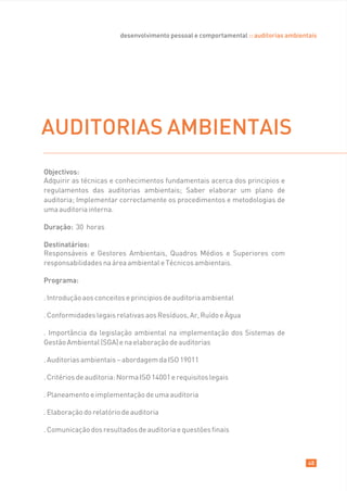 desenvolvimento pessoal e comportamental :: auditorias ambientais




AUDITORIAS AMBIENTAIS
Objectivos:
Adquirir as técnicas e conhecimentos fundamentais acerca dos principios e
regulamentos das auditorias ambientais; Saber elaborar um plano de
auditoria; Implementar correctamente os procedimentos e metodologias de
uma auditoria interna.

Duração: 30 horas

Destinatários:
Responsáveis e Gestores Ambientais, Quadros Médios e Superiores com
responsabilidades na área ambiental e Técnicos ambientais.

Programa:

. Introdução aos conceitos e principios de auditoria ambiental

. Conformidades legais relativas aos Resíduos, Ar, Ruído e Àgua

. Importância da legislação ambiental na implementação dos Sistemas de
Gestão Ambiental (SGA) e na elaboração de auditorias

. Auditorias ambientais – abordagem da ISO 19011

. Critérios de auditoria: Norma ISO 14001 e requisitos legais

. Planeamento e implementação de uma auditoria

. Elaboração do relatório de auditoria

. Comunicação dos resultados de auditoria e questões finais



                                                                                       48
 