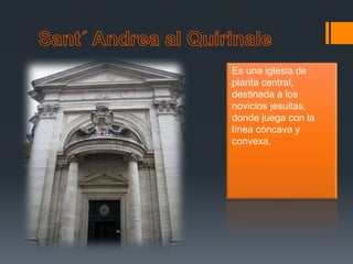 Es una iglesia de
planta central,
destinada a los
novicios jesuitas,
donde juega con la
línea cóncava y
convexa.
 