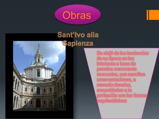 Obras
Se alejó de las tendencias
de su época en los
interiores a base de
paredes meramente
revocadas, con sencillas
ornamentaciones, a
menudo doradas,
ensambladas a la
perfección con las formas
arquitectónicas
 