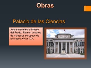 Palacio de las Ciencias
Actualmente es el Museo
del Prado. Rica en cuadros
de maestros europeos de
los siglos XVI al XIX.
 