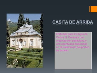 Edificada para los hijos de
Carlos III. Presenta una
organización palladiana y
una acentuada plasticidad
en el tratamiento del pórtico
de acceso
 