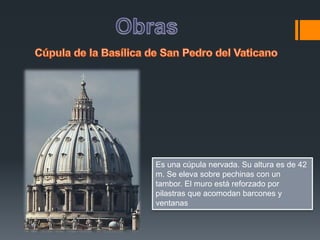 Es una cúpula nervada. Su altura es de 42
m. Se eleva sobre pechinas con un
tambor. El muro está reforzado por
pilastras que acomodan barcones y
ventanas
 