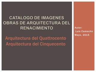 Autor:
Luis Camacho
Mayo, 2015
Arquitectura del Quattrocento
Arquitectura del Cinquecento
 