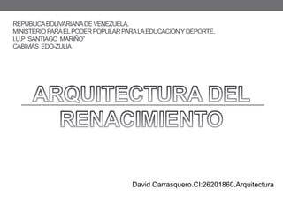 REPUBLICABOLIVARIANADE VENEZUELA.
MINISTERIOPARAELPODERPOPULARPARALAEDUCACIONYDEPORTE.
I.U.P“SANTIAGO MARIÑO”
CABIMAS EDO-ZULIA
David Carrasquero.CI:26201860.Arquitectura
 
