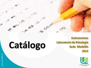 Catálogo

Instrumentos
Laboratorio de Psicología
Sede Medellín
2014

 