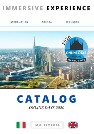 C A T A L O G
ONLiNE DAYS 2020
I M M E R S I V E E X P E R I E N C E
I N T R O D U C T I O N A G E N D A S P O N S O R S
M U L T I M E D I A
 