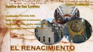 Basílica de San Lorenzo
Localización: Florencia, Italia
Estilo: Renacimiento (Cuatrocento)
Materiales: Ladrillo, piedra, mármol y cal
Tipo de edificio: Arquitectura religiosa
 
