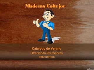 Catalogo de Verano
Ofreciendo los mejores
descuentos
Maderas Coltejor
 