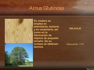 AlnusGlutinosa
Su madera se
emplea en
ebanistería, tornería
y en carpintería, así
como en la
fabricación de
objetos de pequeño
tamaño. De su
corteza se obtienen
taninos
596.434,55
Descuento: 11%
 