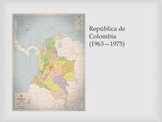 República de
Colombia
(1963—1975)
 