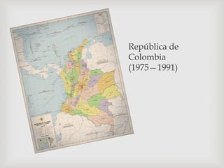 República de
Colombia
(1975—1991)
 