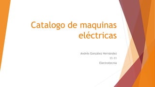 Catalogo de maquinas
eléctricas
Andrés González Hernández
11-11
Electrotecnia
 