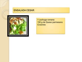 ENSALADA CESAR



                 1 Lechuga romana
                 150 g de Queso parmesano
                 Crutones
 