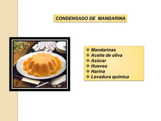 CONDENSADO DE MANDARINA




           Mandarinas
           Aceite de oliva
           Azúcar
           Huevos
           Harina
           Levadura química
 