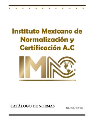 CATÁLOGO DE NORMAS 
Instituto Mexicano de 
Normalización y Certificación A.C 
10/06/2014  