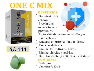 -
-
-
-
-
-
-
-
S/. 111
-
-
ONE C MIX
BENEFICIOS:
Desintoxica las
células.
Previene el
envejecimiento
prematuro.
Protección de la contaminación y el
daño celular.
Refuerza el Sistema Inmunológico.
Eleva las defensas.
Elimina los radicales libres.
Elimina alergias y resfríos.
Desintoxicante y antioxidante Natural.
CONTIENE:
Glutation
Vitamina A, C y E
 