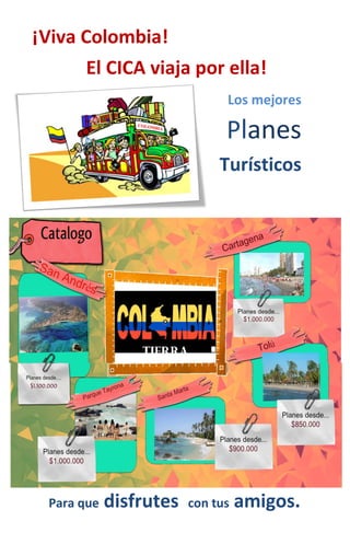 Los mejores
Planes
Turísticos
Para que disfrutes con tus amigos.
¡Viva Colombia!
El CICA viaja por ella!
 