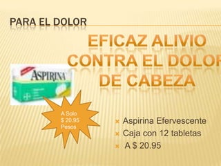 Para el dolorEficaz alivio contra el dolor de cabezaA Solo$ 20.95PesosAspirina EfervescenteCaja con 12 tabletas A $ 20.95